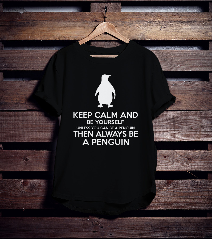 Keep Calm Be Yourself Unless You Can Be A Penguin Always Be A Penguin T-Shirt