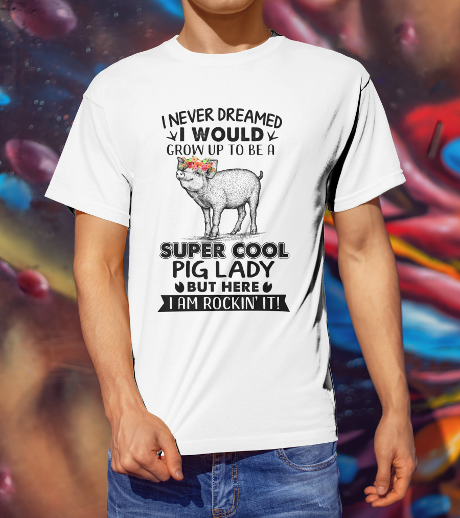 I Never Dreamed I Would Grow Up To Be A Super Cool Pig Lady But Here I Am Rockin' It With Floral Crown Pig T-Shirt