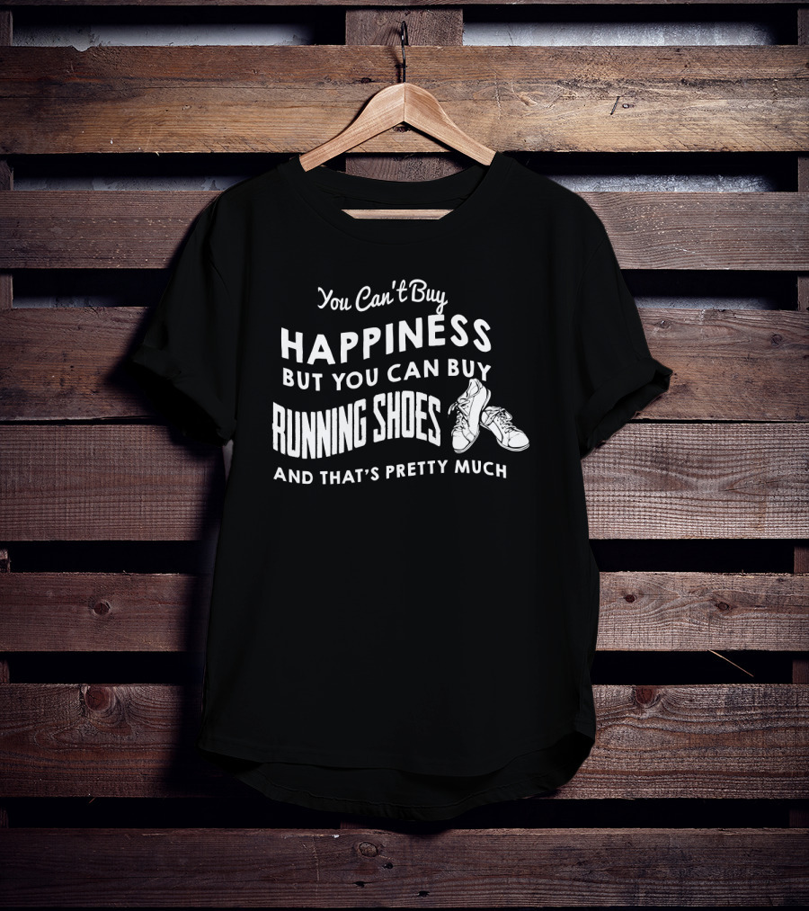 You Can't Buy Happiness But You Can Buy Running Shoes And That's Pretty Much T-Shirt