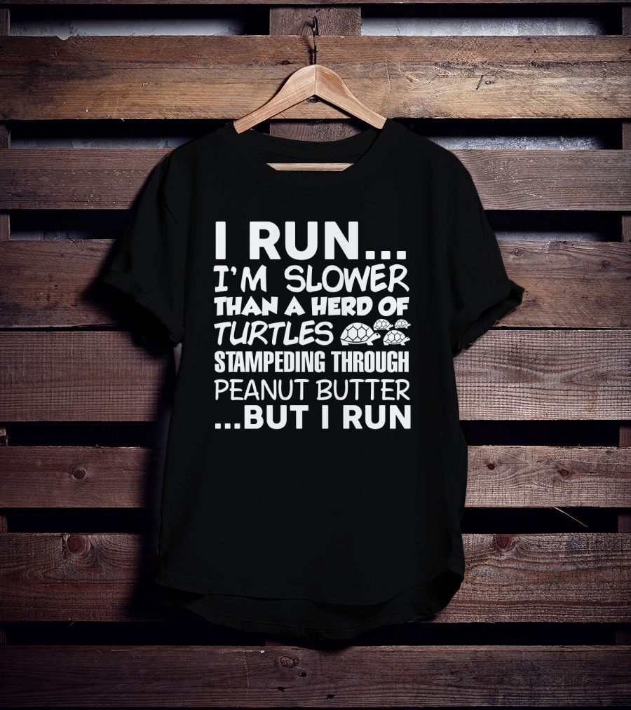 I Run I'm Slower Than A Herd Of Turtles Stampededing Through Peanut Butter But I Run T-Shirt