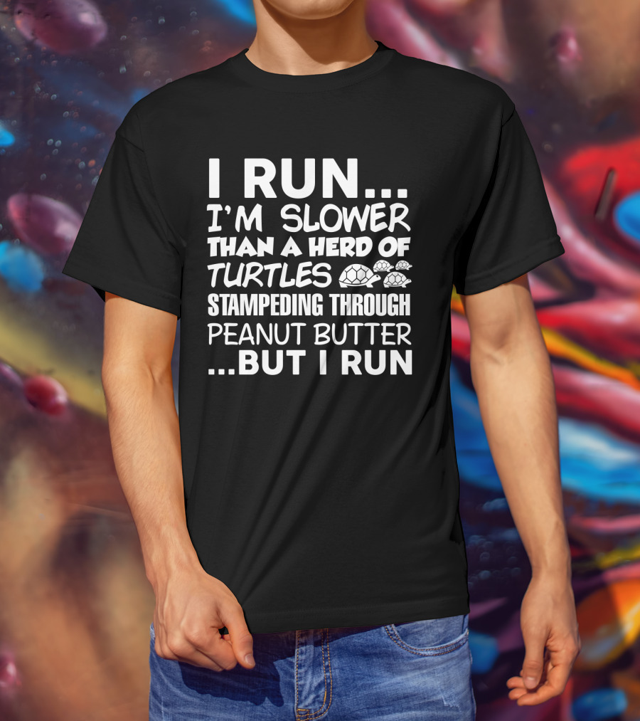 I Run I'm Slower Than A Herd Of Turtles Stampededing Through Peanut Butter But I Run T-Shirt