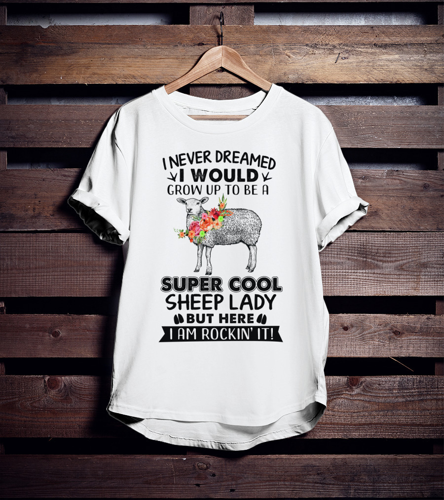 I Never Dreamed I Would Grow Up To Be A Super Cool Sheep Lady But Here I Am Rockin' It T-Shirt