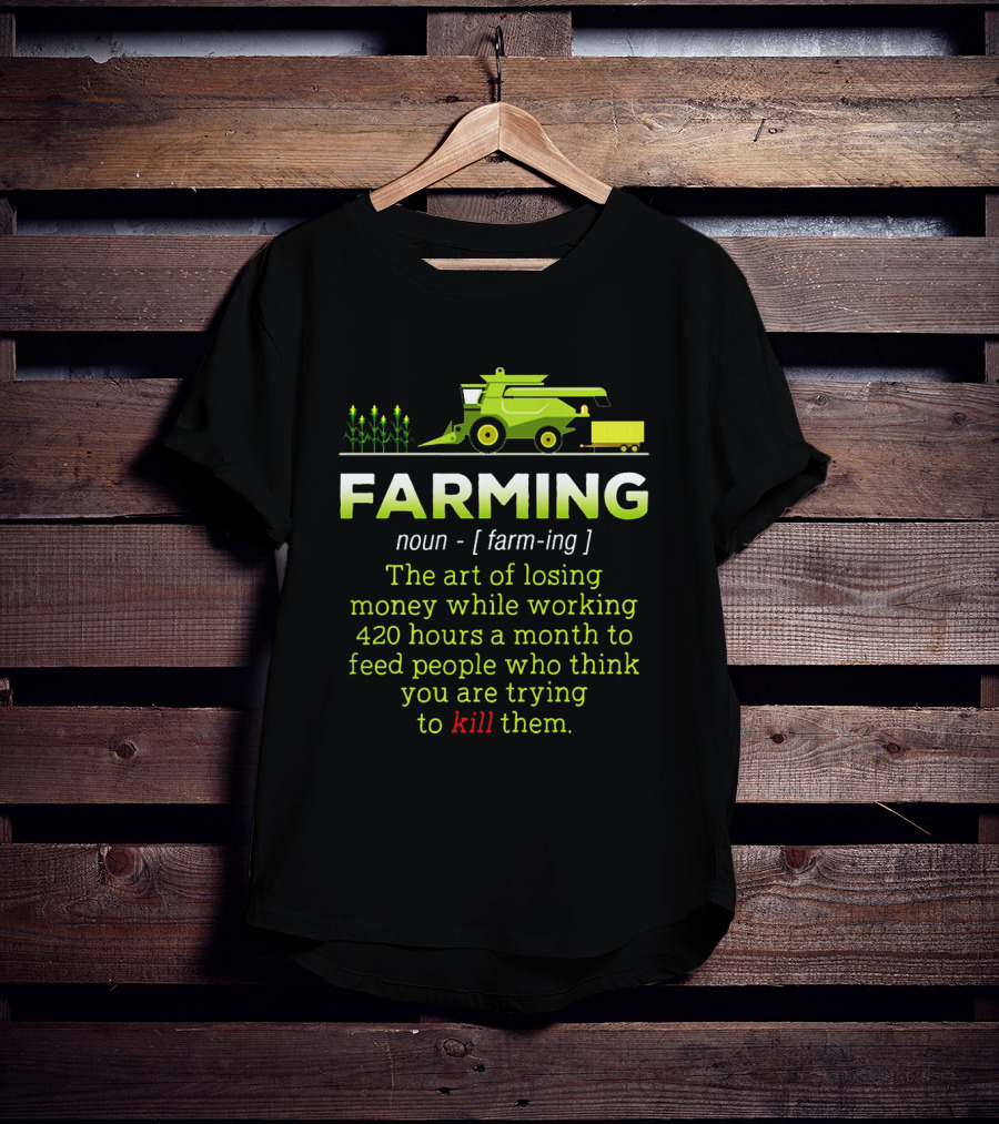 Farming Noun Definition Art Of Losing Money 420 Hours Feed People Think You Are Trying To Kill T-Shirt