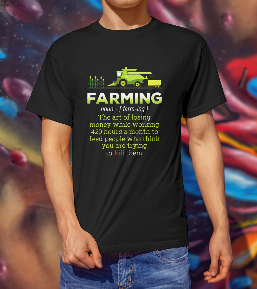 Farming Noun Definition Art Of Losing Money 420 Hours Feed People Think You Are Trying To Kill T-Shirt