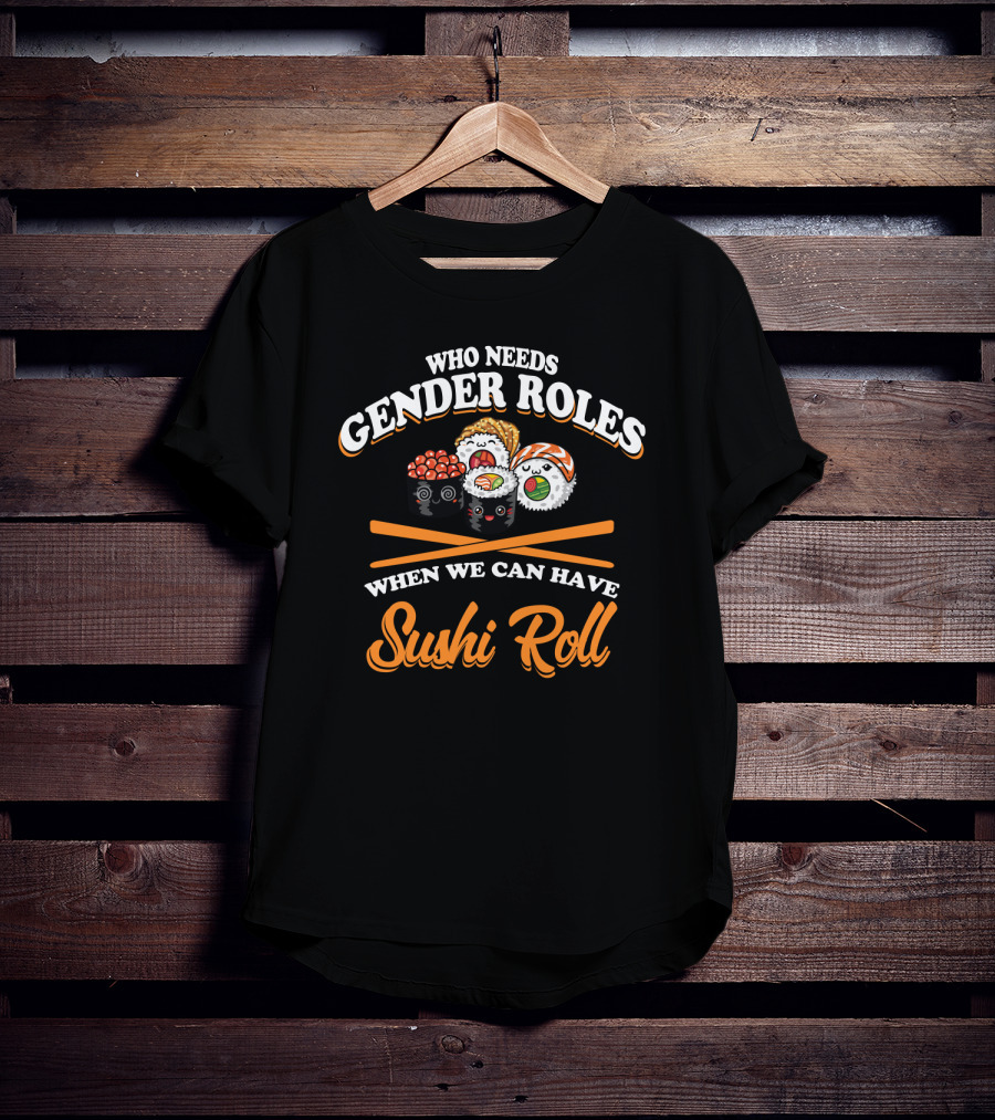 Who Needs Gender Roles When We Can Have Sushi Roll With Cute Sushi Characters T-Shirt