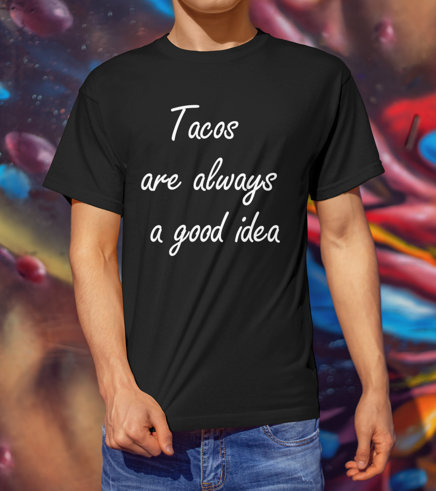 Tacos Are Always A Good Idea T-Shirt