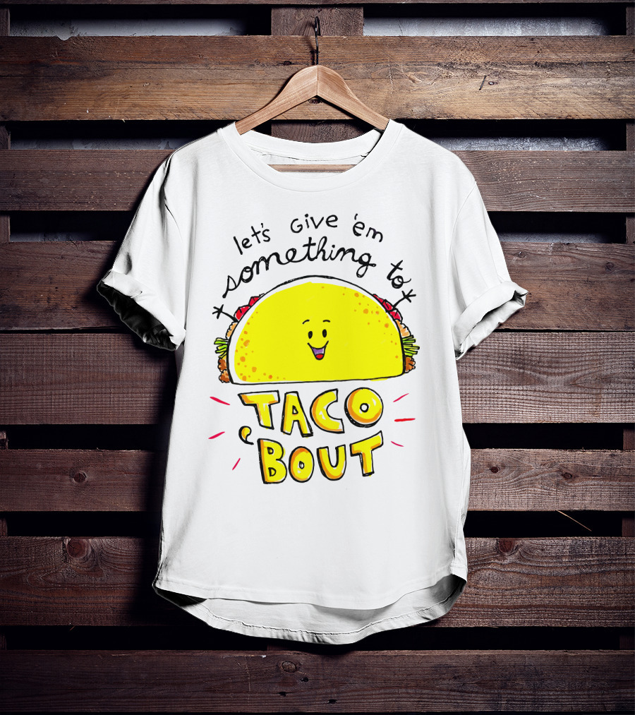 Let's Give 'Em Something To Taco 'Bout Tacos Tacos T-Shirt