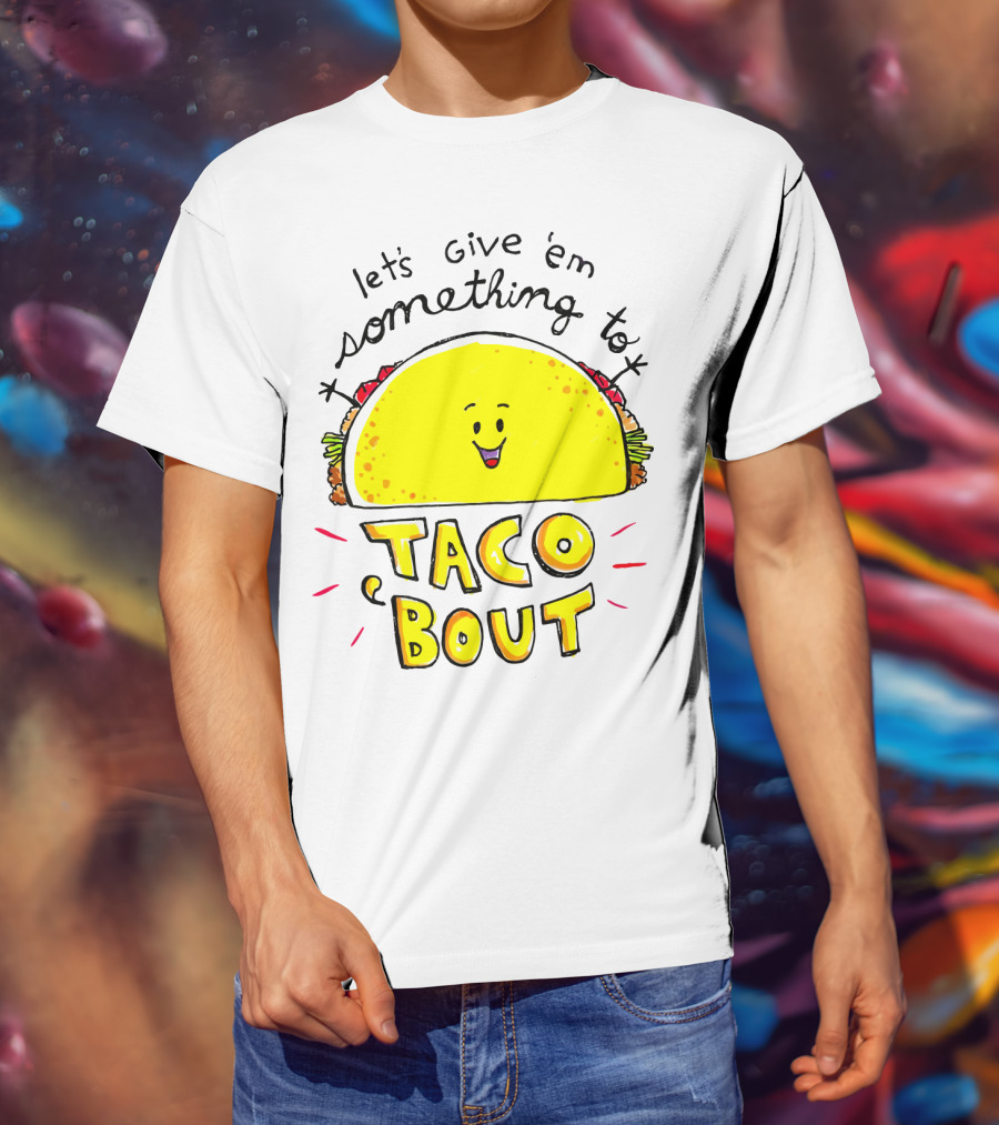 Let's Give 'Em Something To Taco 'Bout Tacos Tacos T-Shirt