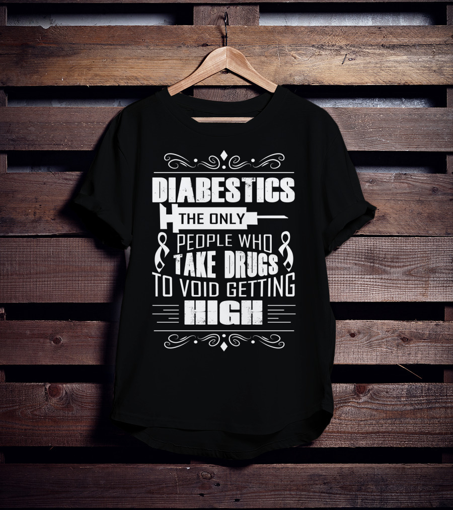 Diabetics The Only People Who Take Drugs To Void Getting High T-Shirt