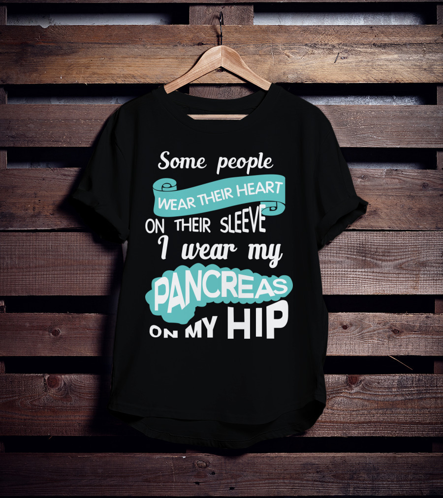 Some People Wear Their Heart On Their Sleeve I Wear My Pancreas On My Hip T-Shirt