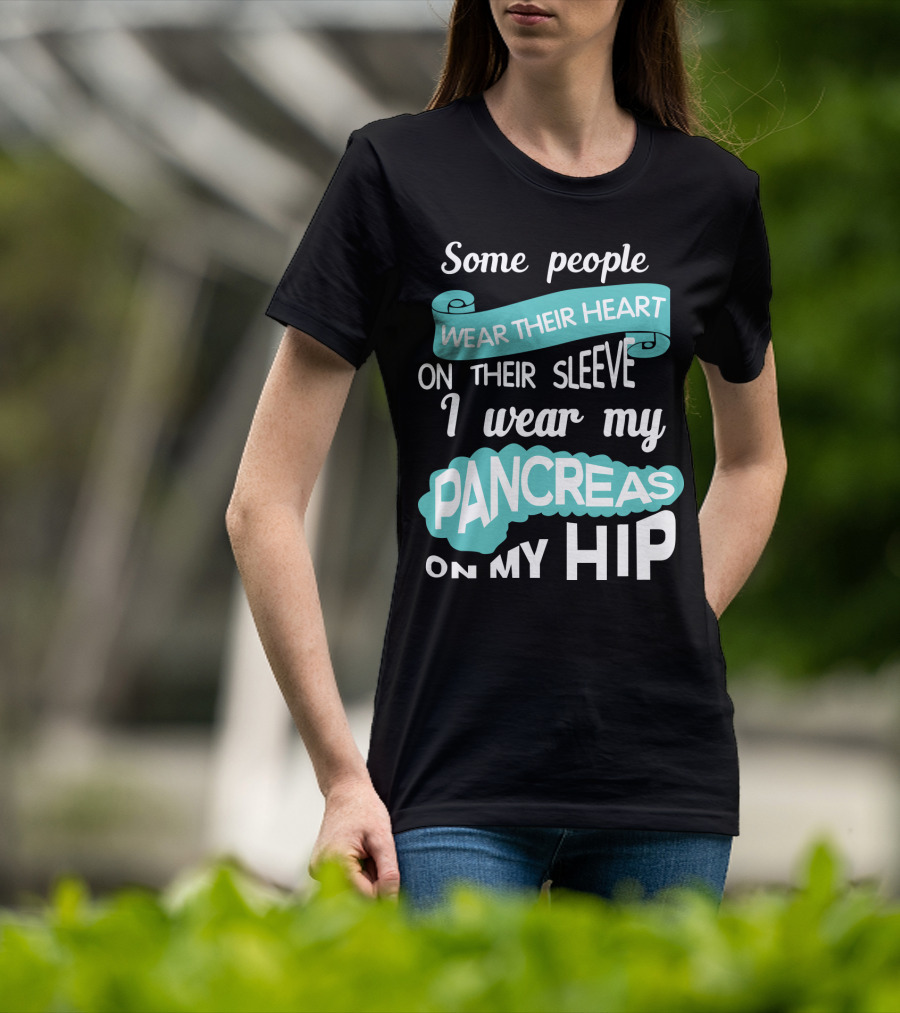 Some People Wear Their Heart On Their Sleeve I Wear My Pancreas On My Hip T-Shirt