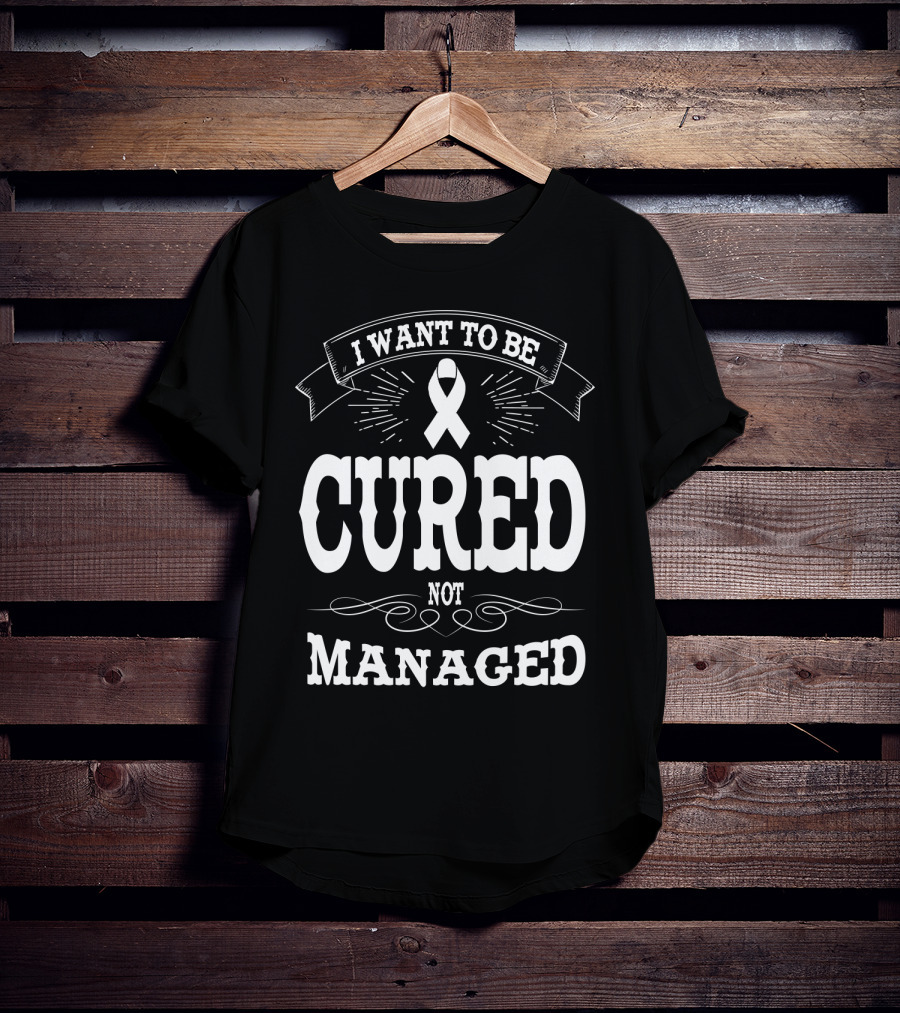 I Want To Be Cured Not Managed Diabetes Awareness T-Shirt
