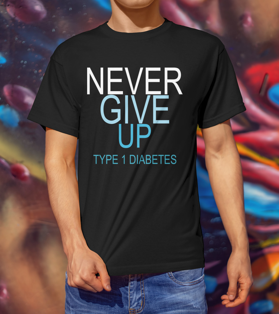 NEVER GIVE UP TYPE 1 DIABETES T-Shirt