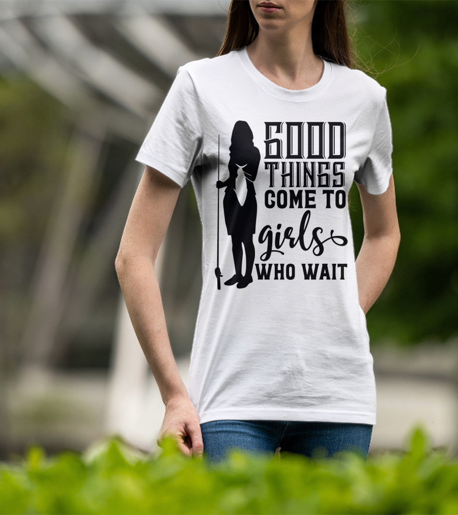 Good Things Come To Girls Who Wait Fishing T-Shirt