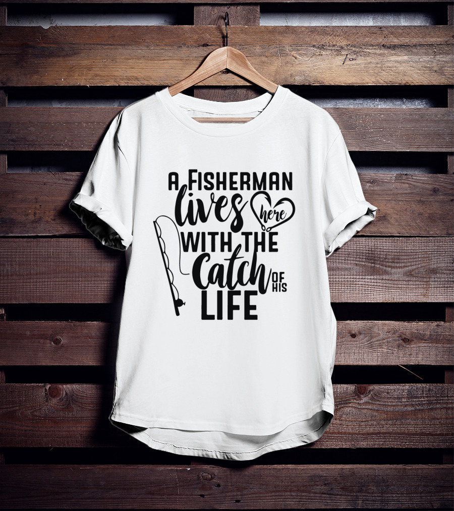 A Fisherman Lives Here With The Catch Of His Life T-Shirt