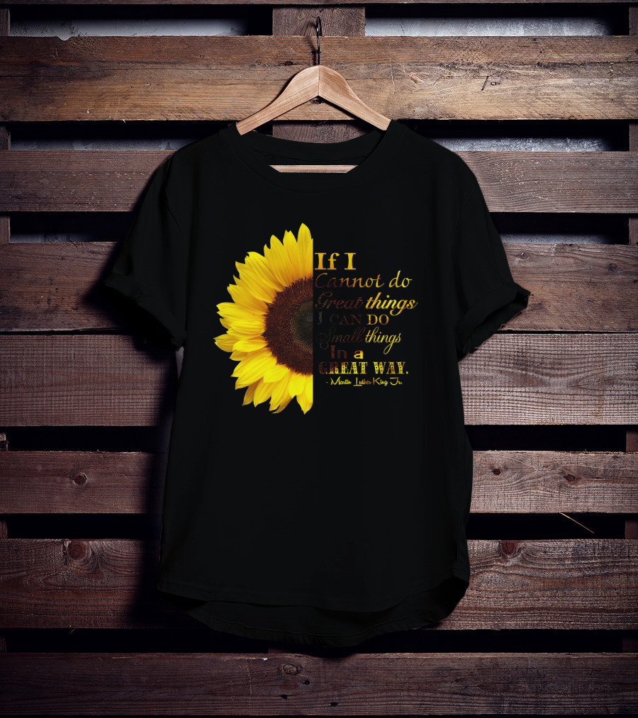 Sunflower - Martin Luther King Jr. If I Cannot Do Great Things I Can Do Small Things In A Great Way T-Shirt
