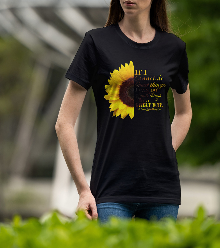 Sunflower - Martin Luther King Jr. If I Cannot Do Great Things I Can Do Small Things In A Great Way T-Shirt