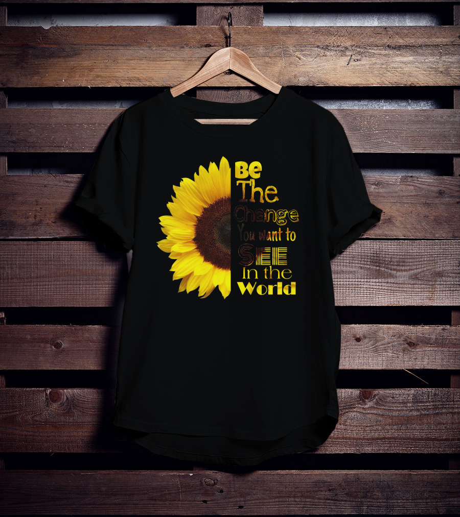 Sunflower Be The Change You Want To See In The World T-Shirt