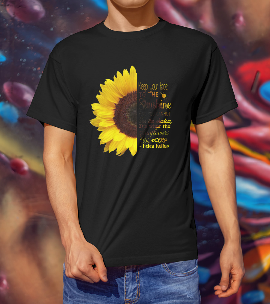 Keep Your Face To The Sunshine See The Shadows Sunflowers Helen Keller T-Shirt