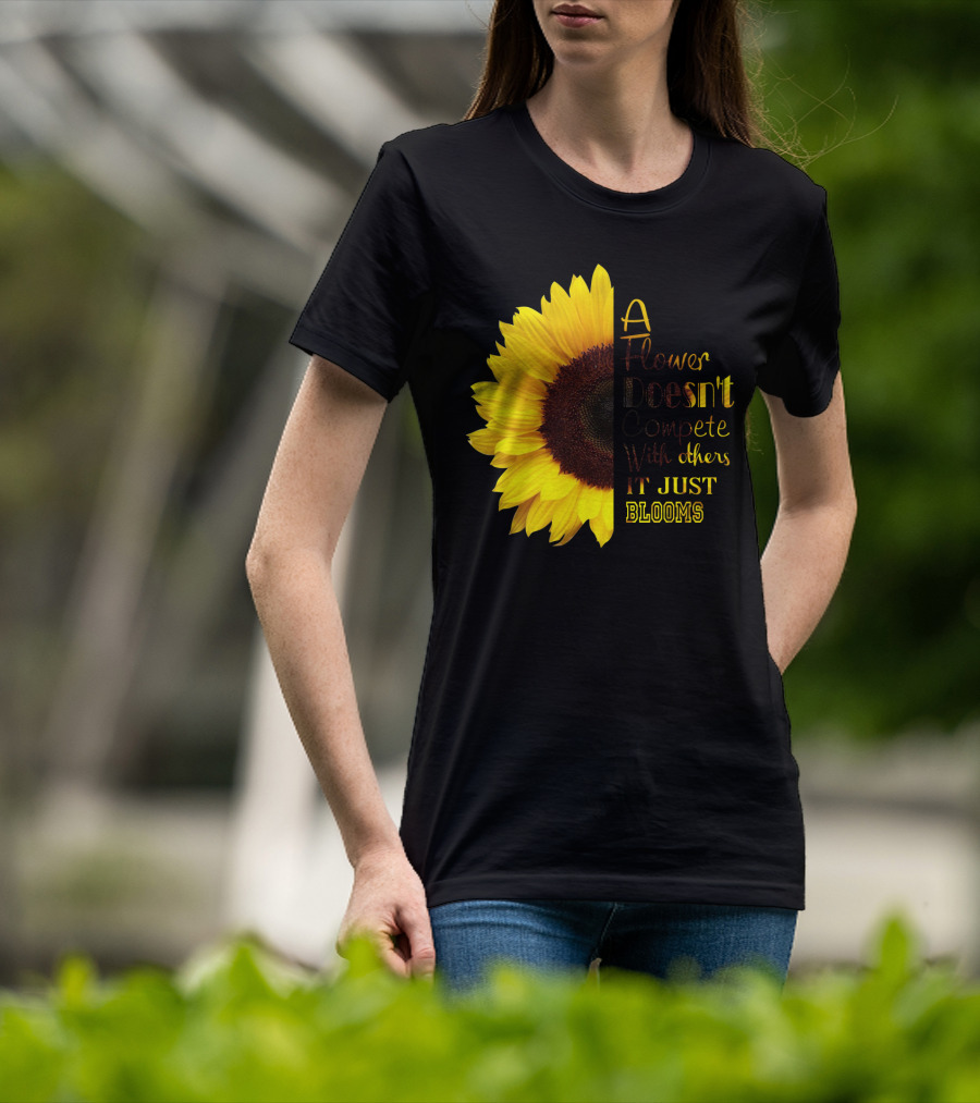 A Flower Doesn't Compete With Others It Just Blooms Sunflower T-Shirt