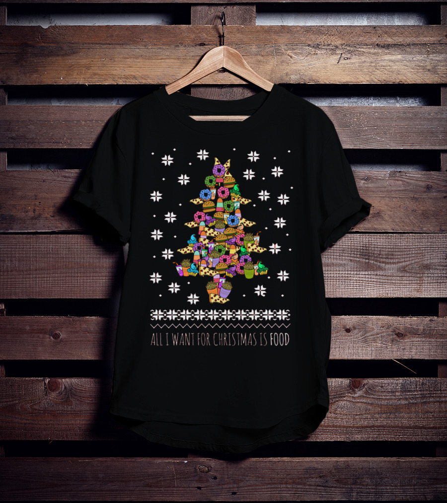 All I Want For Christmas Is Food Tree Made Of Donuts Pizza Cupcakes Ice Cream T-Shirt