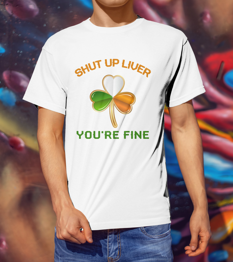 Shut Up Liver You're Fine St Patrick's Day Three Leaves Shamrock T-Shirt