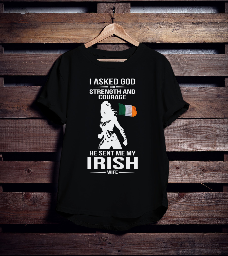 I Asked God For Strength And Courage He Sent Me My Irish Wife Irish Flag And Hero T-Shirt