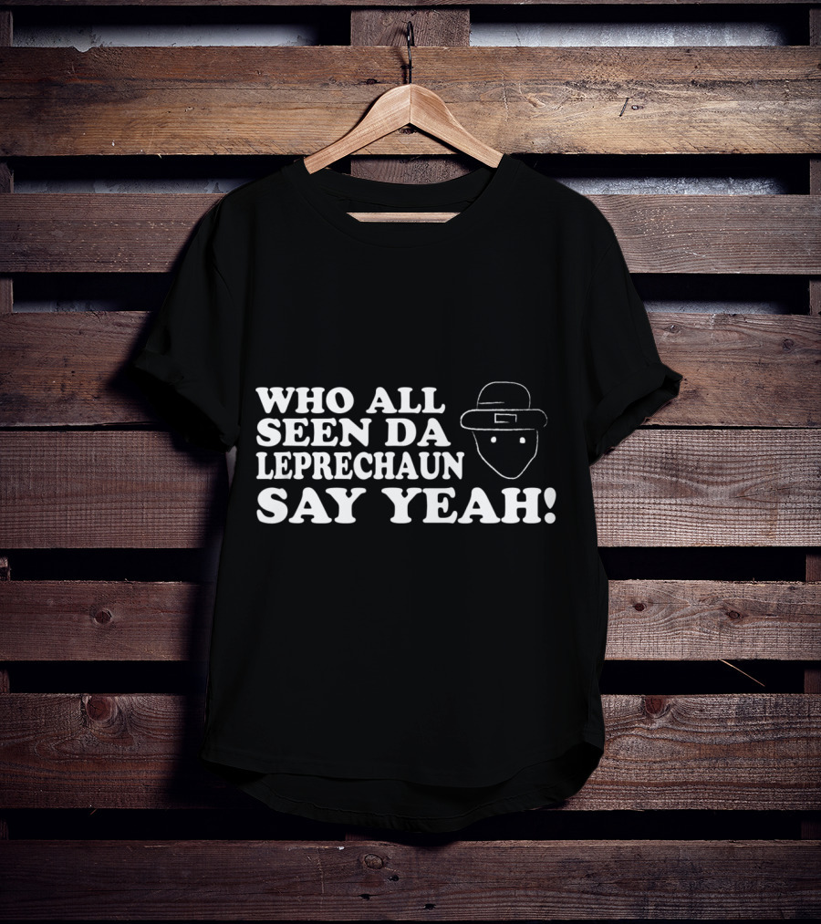 Who All Seen Da Leprechaun Say Yeah St. Patrick's Day Irish Humor T-Shirt