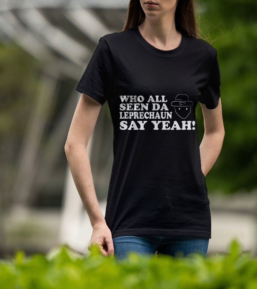 Who All Seen Da Leprechaun Say Yeah St. Patrick's Day Irish Humor T-Shirt
