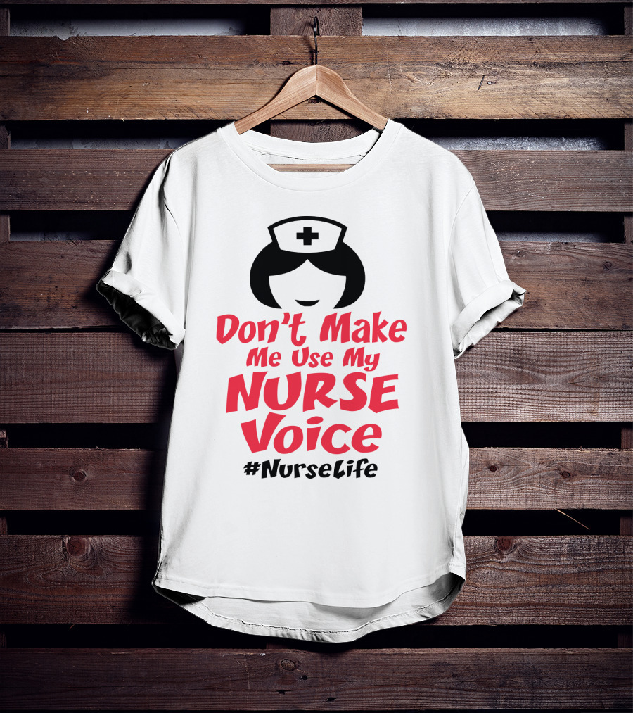 Don't Make Me Use My Nurse Voice #NurseLife T-Shirt