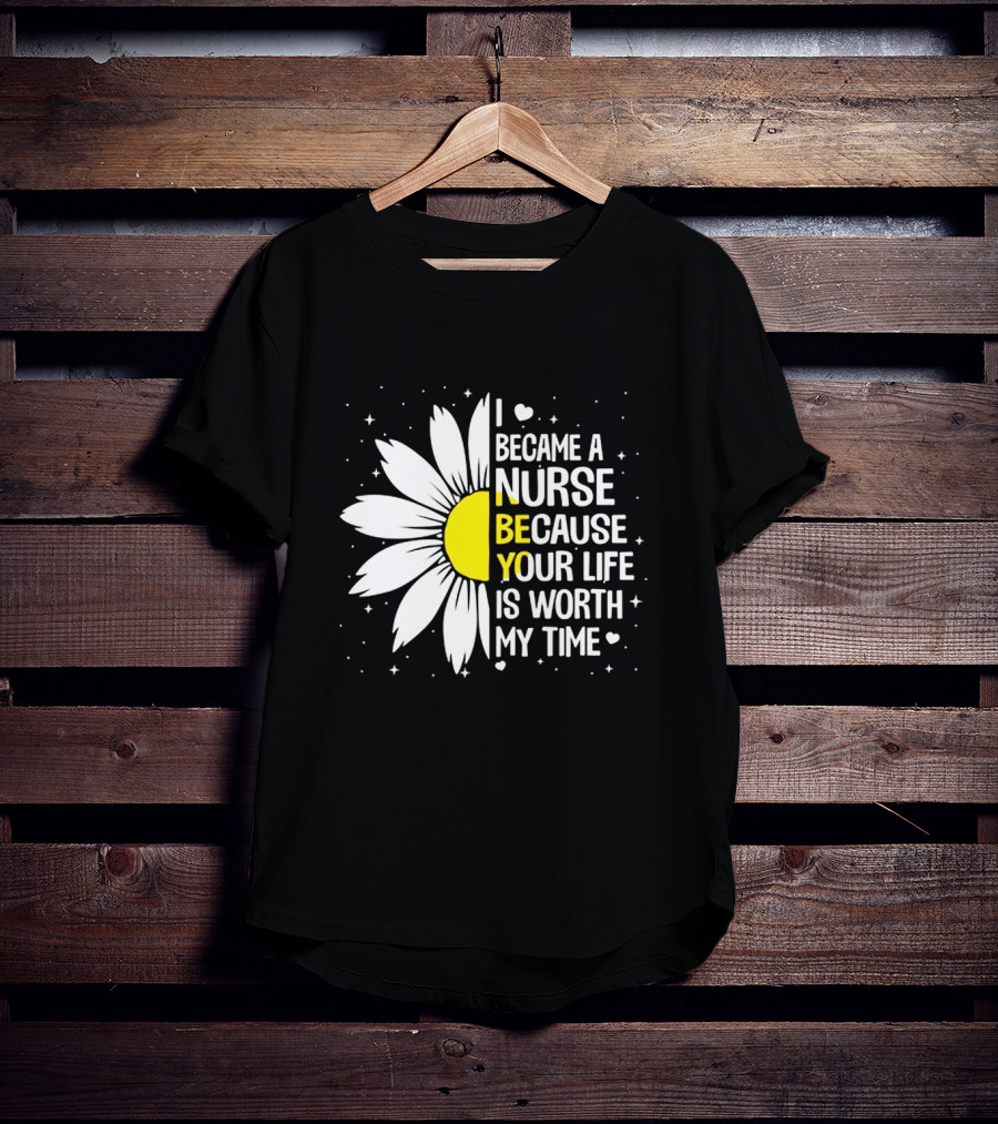 I Became A Nurse Because Your Life Is Worth My Time Sunflower Heart T-Shirt