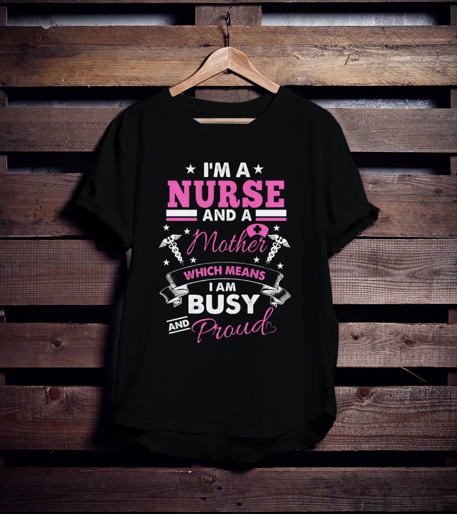 I'm A Nurse And A Mother Which Means I Am Busy And Proud T-Shirt