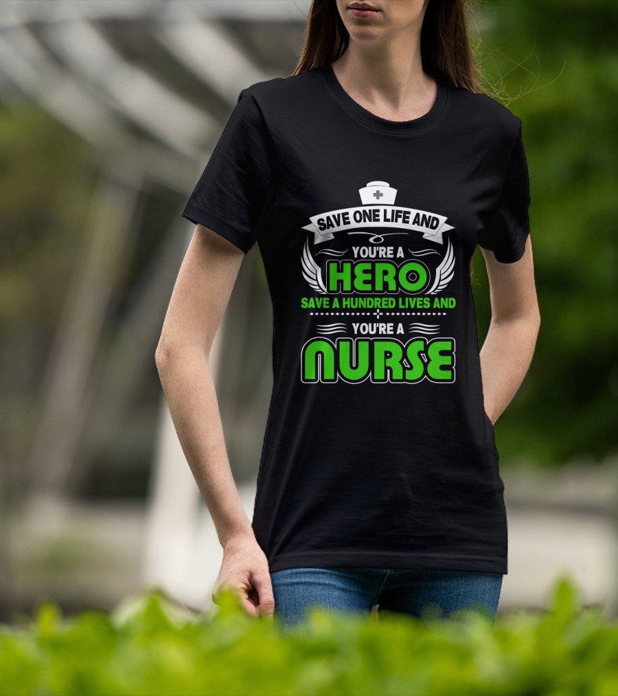 Nurse Save One Life You're A Hero Save A Hundred Lives You're A Nurse T-Shirt