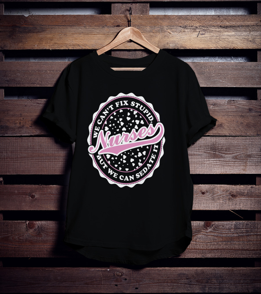 We Can't Fix Stupid Nurses But We Can Sedate It T-Shirt