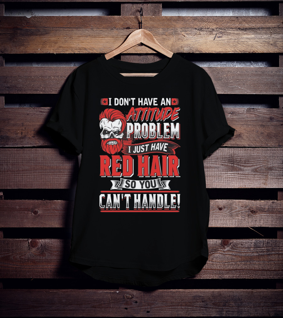 I Don't Have An Attitude Problem I Just Have Red Hair So You Can't Handle T-Shirt