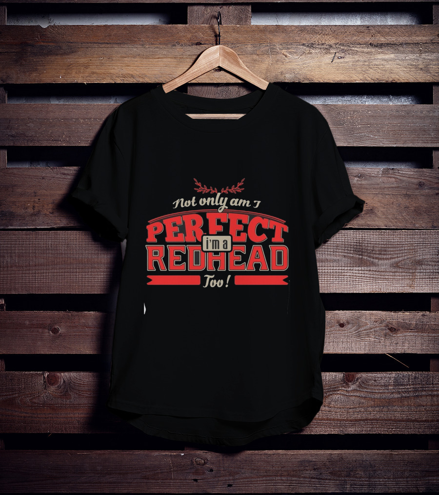 Not Only Am I Perfect I'm A Redhead Too T-Shirt