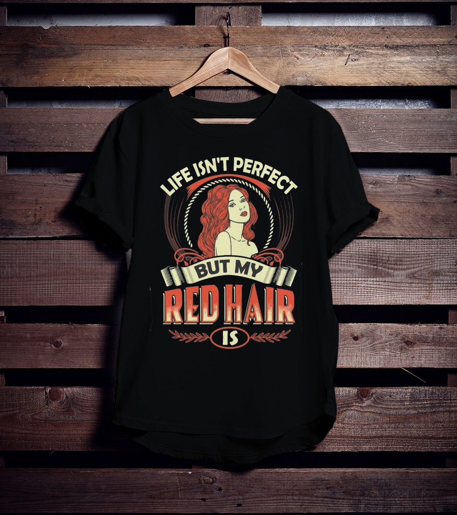 Life Isn't Perfect But My Red Hair Is T-Shirt