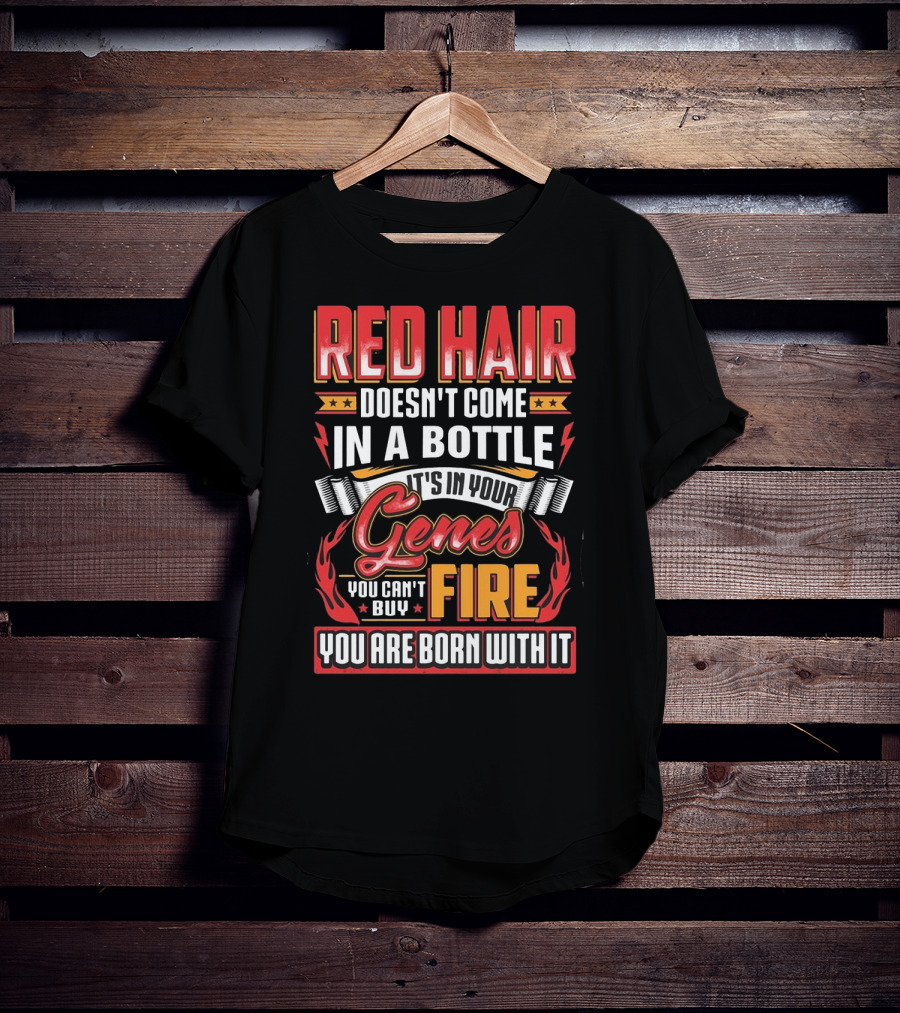 Red Hair Doesn't Come In A Bottle It's In Your Genes You Can't Buy Fire You Are Born With It T-Shirt
