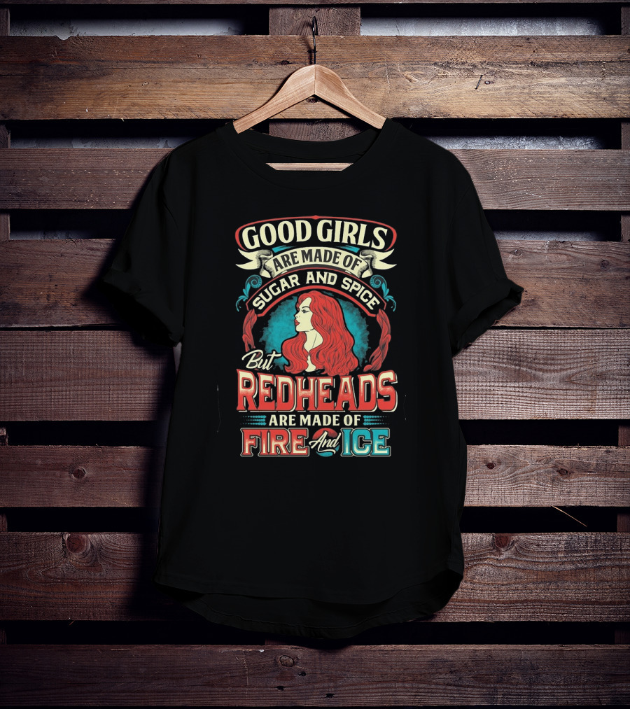 Good Girls Are Made Of Sugar And Spice But Redheads Are Made Of Fire And Ice T-Shirt