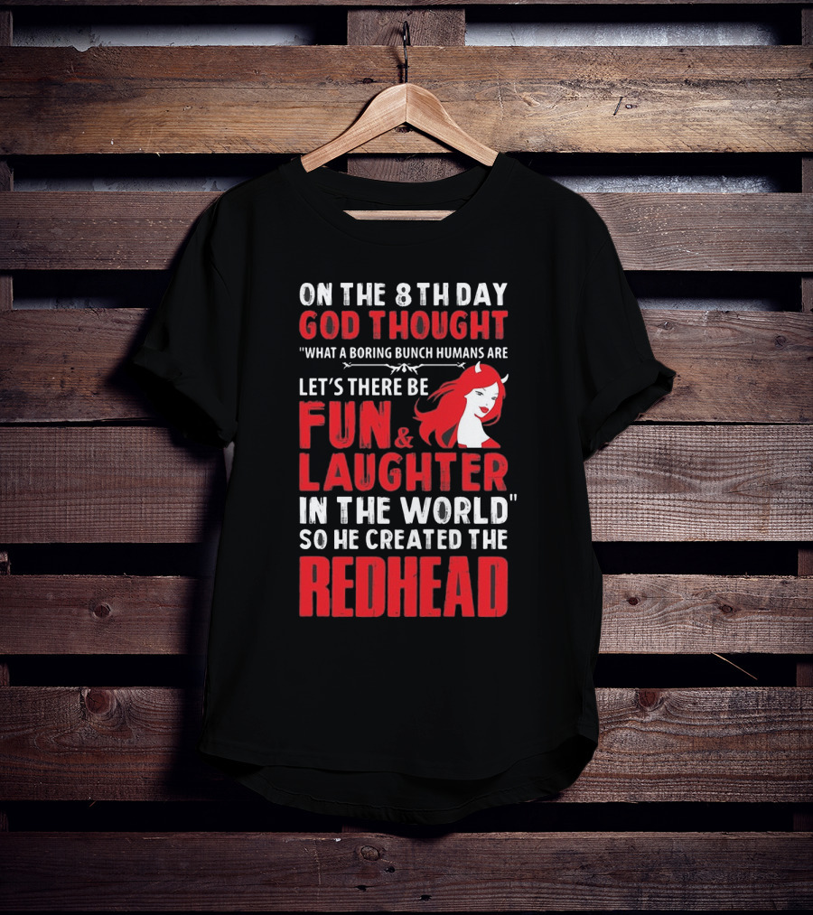On The 8Th Day God Thought What A Boring Bunch Humans Are Let's There Be Fun And Laughter IN The World So He Created The Redhead T-Shirt