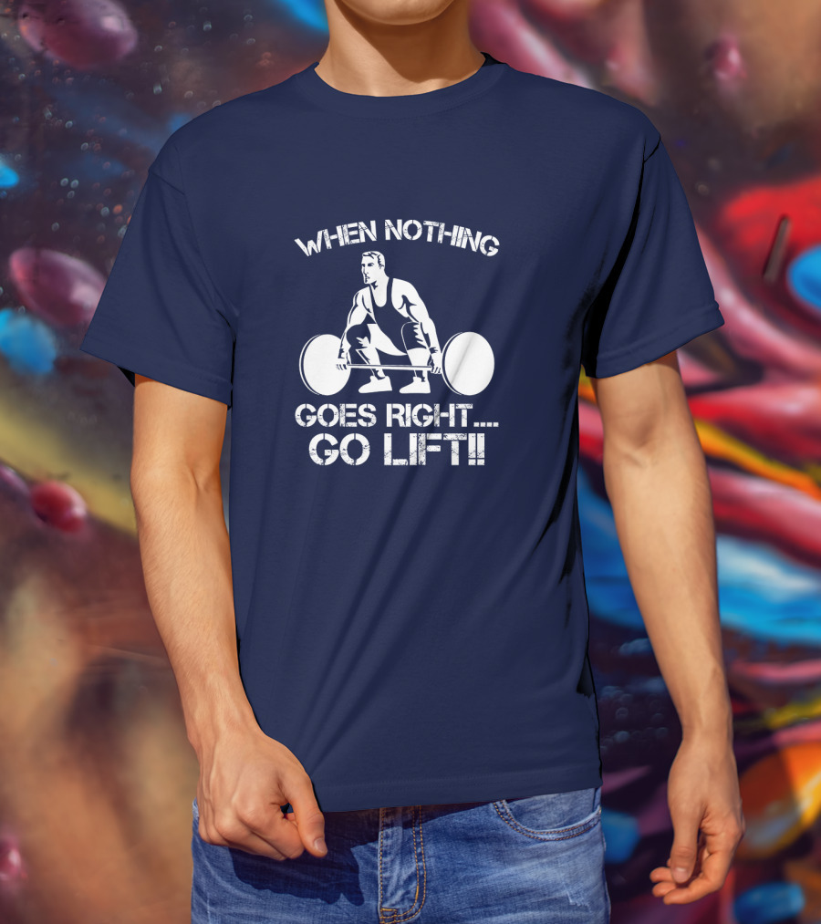 When Nothing Goes Right Go Lift Weightlifter Squat Motivation T-Shirt