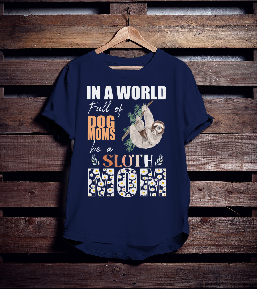 In A World Full Of Dog Moms Be A Sloth Mom T-Shirt
