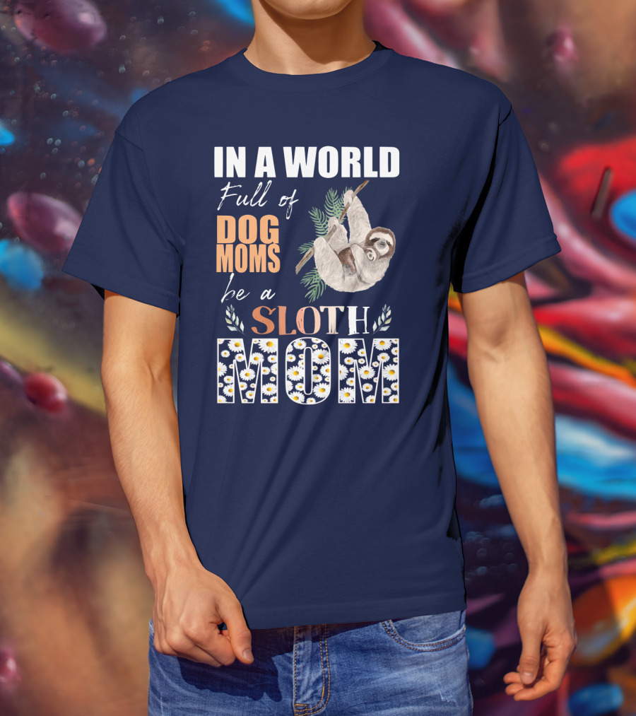 In A World Full Of Dog Moms Be A Sloth Mom T-Shirt