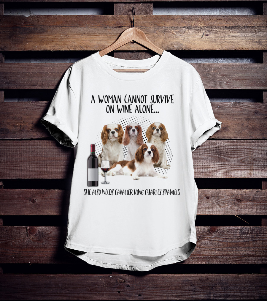 A Woman Cannot Survive On Wine Alone She Also Needs Cavalier King Charles Spaniels T-Shirt