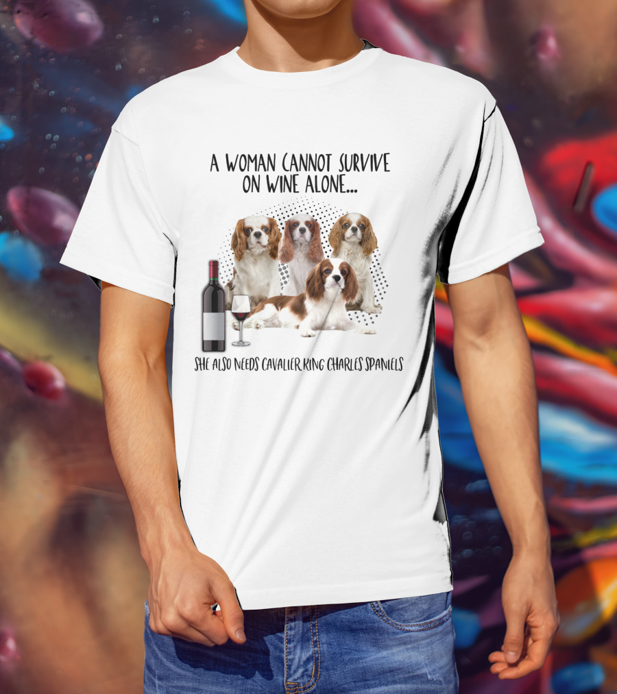A Woman Cannot Survive On Wine Alone She Also Needs Cavalier King Charles Spaniels T-Shirt