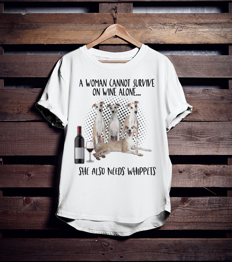 A Woman Cannot Survive On Wine Alone She Also Needs Whippets With Bottle And Glass T-Shirt