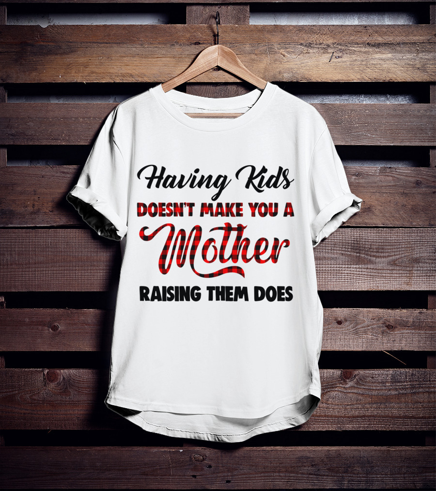 Having Kids Doesn't Make You A Mother Raising Them Does Buffalo Plaid Mother's Day T-Shirt