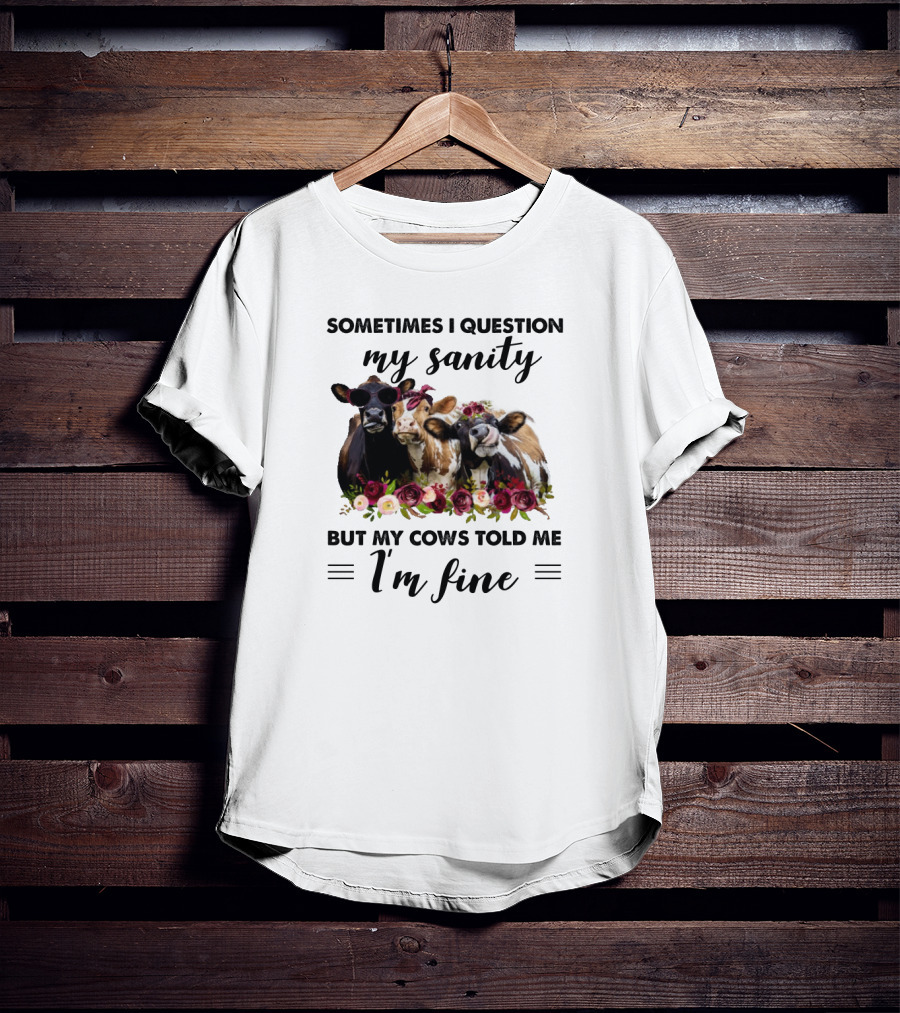 Sometimes I Question My Sanity But My Cows Told Me I'm Fine Funny Cows Farm Animals T-Shirt