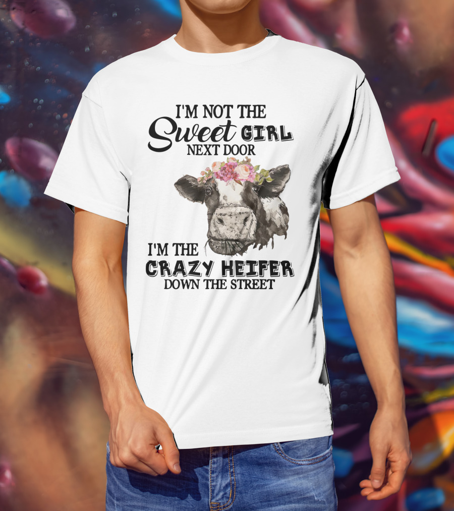 I'm Not The Sweet Girl Next Door I'm The Crazy Heifer Down The Street Floral Cow T-Shirt