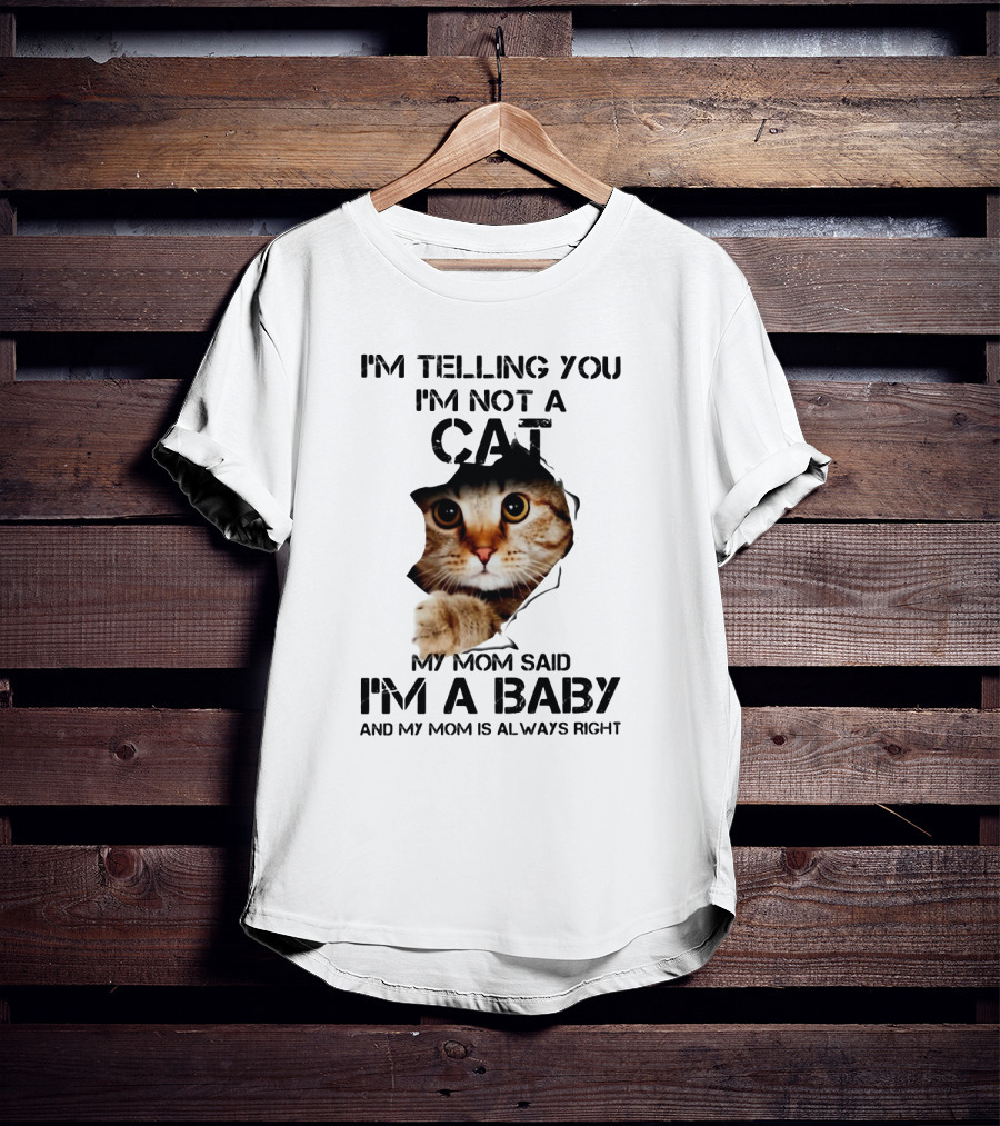 I’m Telling You I’m Not A Cat My Mom Said I’m A Baby And My Mom Is Always Right T-Shirt